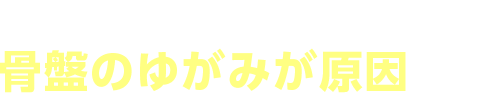 骨盤のゆがみが原因です。